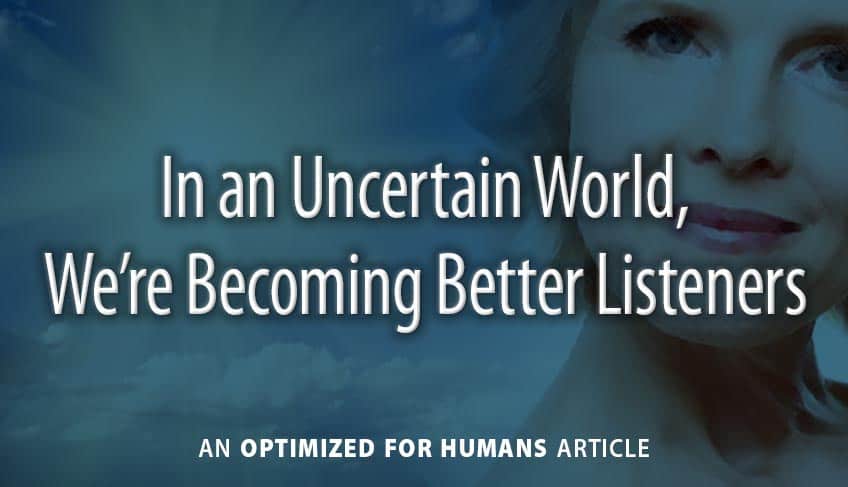 In an Uncertain World, We’re Becoming Better Listeners